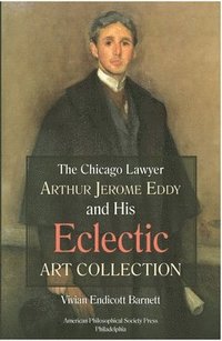 bokomslag Chicago Lawyer Arthur Jerome Eddy and His Eclectic Art Collection: Transactions, American Philosophical Society (Vol. 111, Part 2)