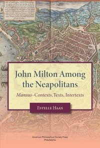 bokomslag John Milton Among the Neapolitans: Mansus-Contexts, Texts, Intertexts, Transactions, American Philosophical Society (Vol . 112, Part 4)