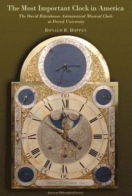 Most Important Clock in America: The David Rittenhouse Astronomical Musical Clock at Drexel University Transactions, American Philosophical Society (V 1