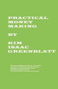 bokomslag Practical Money Making-Surviving Recession, Layoffs, Credit Problems, Generating Passive Income Streams, Working Full Time or Part Time and Retirement