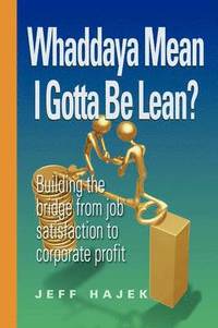 bokomslag Whaddaya Mean I Gotta Be Lean? Building the Bridge from Job Satisfaction to Corporate Profit