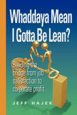 Whaddaya Mean I Gotta Be Lean? Building the bridge from job satisfaction to corporate profit 1