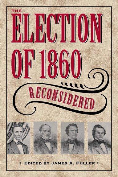 A. James Fuller - Election of 1860 Reconsidered, Inbunden