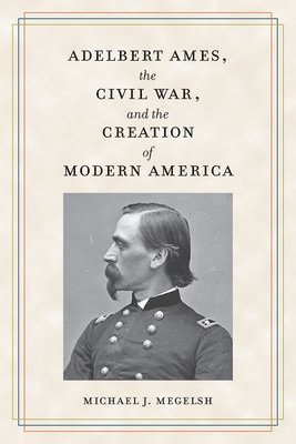 bokomslag Adelbert Ames, the Civil War, and the Creation of Modern America