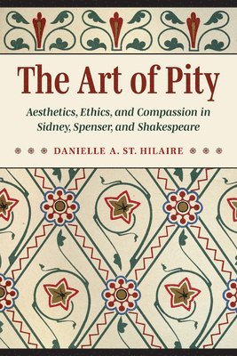 The Art of Pity: Aesthetics, Ethics, and Compassion in Sidney, Spenser, and Shakespeare 1