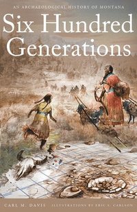 bokomslag Six Hundred Generations: An Archaeological History of Montana