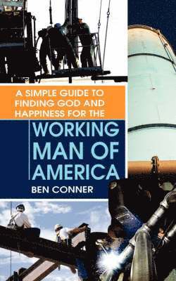 A Simple Guide to Finding God and Happiness for the Working Man of America 1