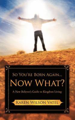Karen Wilson Vatel - So You're Born Again...Now What? A New Believer's Guide to Kingdom Living, Häftad