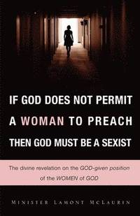bokomslag If God Does Not Permit a Woman to Preach Then God Must Be a Sexist