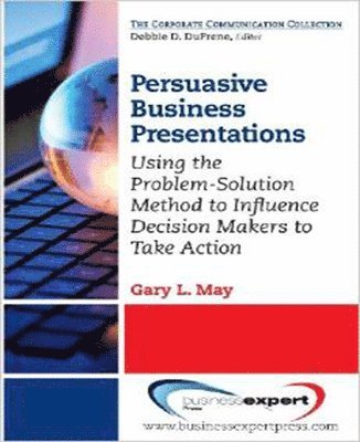 Gary May - Persuasive Business Presentations: Influencing Decision Makers to Take Action, Häftad
