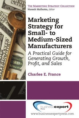 Marketing Strategy for Small-to Medium-Sized Manufacturers: A Practical Guide for Generating Growth, Profit, and Sales 1