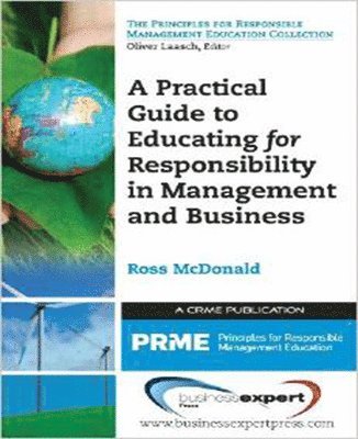 A Practical Guide to Educating for Responsibility in Management and Business 1
