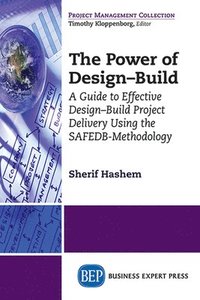 bokomslag The Power of Design-Build: An Innovative Approach to Design-Build Project Delivery Using the SAFEDB-Methodology