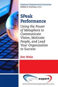 bokomslag SPeak Performance: Using the Power of Metaphors to Communicate Vision, Motivate People, and Lead Your Organization to Success