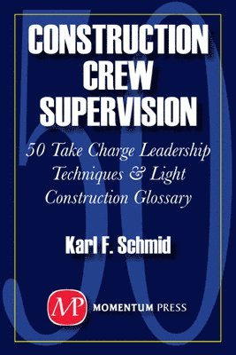 Karl F. Schmid - Construction Crew Supervision: 50 Take Charge Leadership Techniques & Light Construction Glossary, Häftad