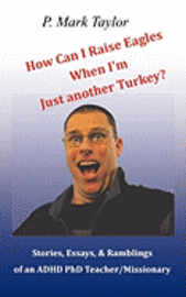 bokomslag How Can I Raise Eagles When I Am Just Another Turkey?: Stories, Essays, & Ramblings Of An Adhd Phd Teacher/Missionary