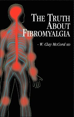 W Clay McCord, W. Clay McCord, W. Clay McCord, M.D., M. D. W. Clay McCord - Truth About Fibromyalgia, Inbunden