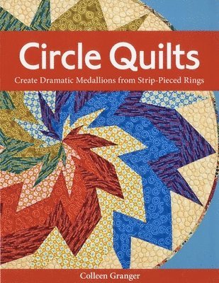 Colleen Granger - Circle Quilts-Print-on-Demand-Edition: Create Dramatic Medallions from Strip-Pieced Rings, Häftad