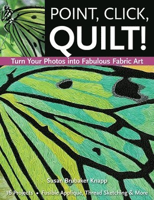 Susan Brubaker Knapp - Point, Click, Quilt! Turn Your Photos Into Fabulous Fabric Art: 16 Projects - Fusible Appliqué, Thread Sketching & More, Häftad