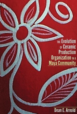 Dean E. Arnold - Evolution of Ceramic Production Organization in a Maya Community, Inbunden