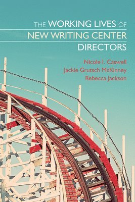 Nicole I. Caswell, Jackie Grutsch McKinney, Rebecca Jackson - Working Lives of New Writing Center Directors, Häftad