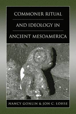 Nancy Gonlin, Jon C. Lohse - Commoner Ritual and Ideology in Ancient Mesoamerica, Häftad