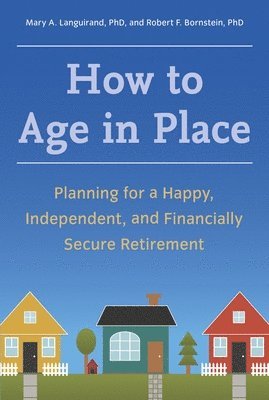 Mary A. Languirand, Robert F. Bornstein - How to Age in Place: Planning for a Happy, Independent, and Financially Secure Retirement, Häftad