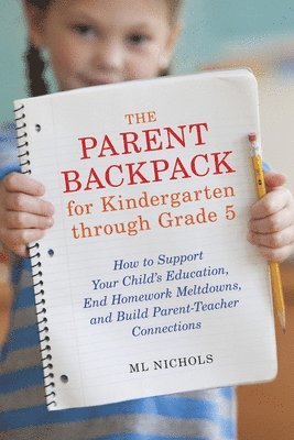 ML Nichols, Ml Nichols - The Parent Backpack for Kindergarten through Grade 5: How to Support Your Child's Education, End Homework Meltdowns, and Build Parent-Teacher Connecti, Häftad