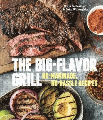 Chris Schlesinger, John Willoughby - The Big-Flavor Grill: No-Marinade, No-Hassle Recipes for Delicious Steaks, Chicken, Ribs, Chops, Vegetables, Shrimp, and Fish [A Cookbook], Inbunden