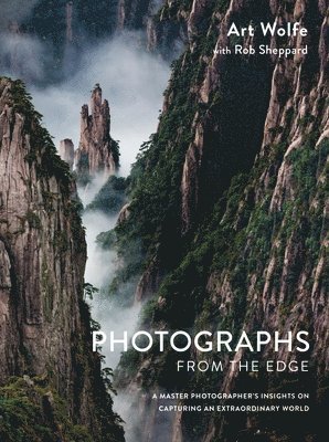 Art Wolfe, Rob Sheppard - Photographs from the Edge: A Master Photographer's Insights on Capturing an Extraordinary World, Inbunden