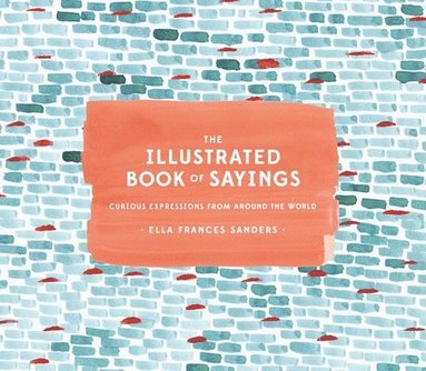 Ella Frances Sanders - The Illustrated Book of Sayings: Curious Expressions from Around the World, Inbunden