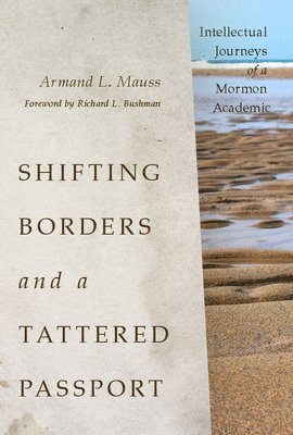 Armand L. Mauss - Shifting Borders and a Tattered Passport, Inbunden