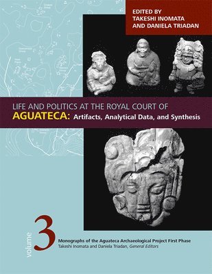 Life and Politics at the Royal Court of Aguateca, Volume 3 1