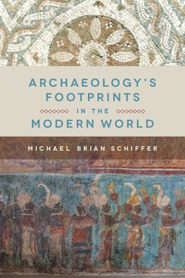 Michael Brian Schiffer - Archaeology’s Footprints in the Modern World, Häftad