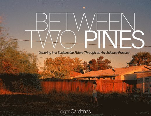 Between Two Pines: Ushering in a Sustainable Future Through an Art-Science Practice 1