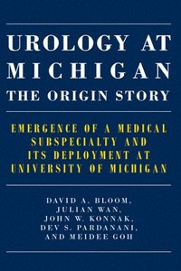 bokomslag Urology at Michigan: The Origin Story: Emergence of a Medical Subspecialty and Its Deployment at University of Michigan