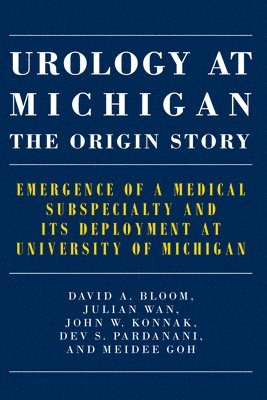 Urology at Michigan: The Origin Story: Emergence of a Medical Subspecialty and Its Deployment at University of Michigan 1