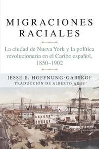 bokomslag Migraciones Raciales: La Ciudad de Nueva York Y La Política Revolucionaria En El Caribe Hispánico