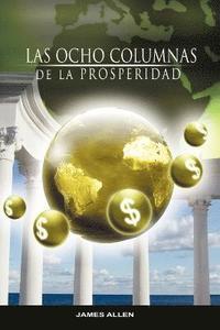 bokomslag Las Ocho Columnas de la Prosperidad por James Allen autor de Como un Hombre Piensa Asi es Su Vida