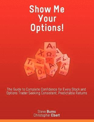 bokomslag Show Me Your Options! the Guide to Complete Confidence for Every Stock and Options Trader Seeking Consistent, Predictable Returns