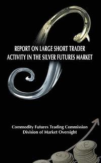 bokomslag Report on Large Short Trader Activity in the Silver Futures Market