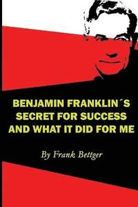 bokomslag Benjamin Franklin's Secret of Success and What It Did for Me