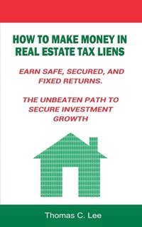 bokomslag How to Make Money in Real Estate Tax Liens Earn Safe, Secured, and Fixed Returns . The Unbeaten Path to Secure Investment Growth