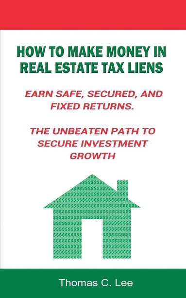 bokomslag How to Make Money in Real Estate Tax Liens Earn Safe, Secured, and Fixed Returns . The Unbeaten Path to Secure Investment Growth