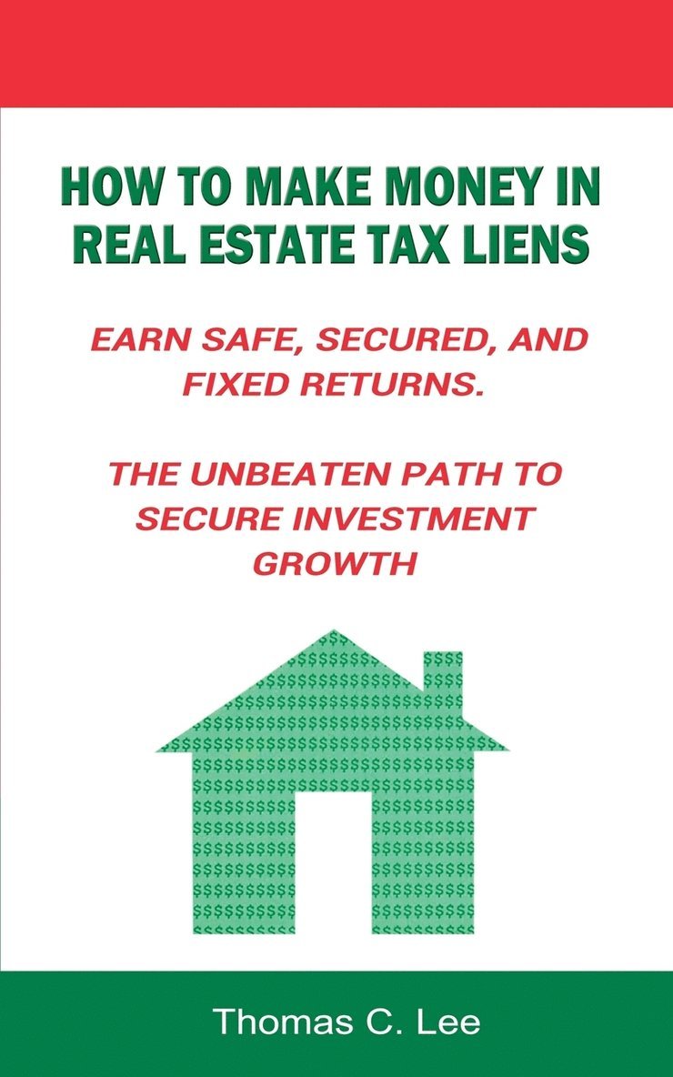 How to Make Money in Real Estate Tax Liens Earn Safe, Secured, and Fixed Returns . The Unbeaten Path to Secure Investment Growth 1