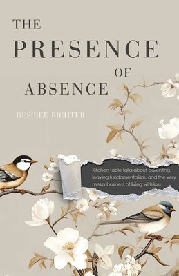 bokomslag The Presence of Absence: Kitchen Table Talks about Parenting, Leaving Fundamentalism, and the Very Messy Business of Living with Loss