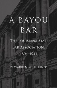 bokomslag A Bayou Bar: The Louisiana State Bar Association, 1804-1941