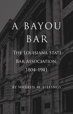 A Bayou Bar: The Louisiana State Bar Association, 1804-1941 1