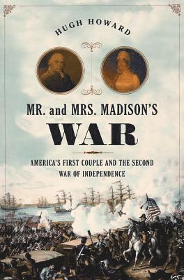 Mr. and Mrs. Madison's War: America's First Couple and the War of 1812