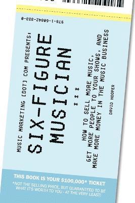 Six-Figure Musician - How to Sell More Music, Get More People to Your Shows, and Make More Money in the Music Business (Music Marketing [dot] Com Presents) 1